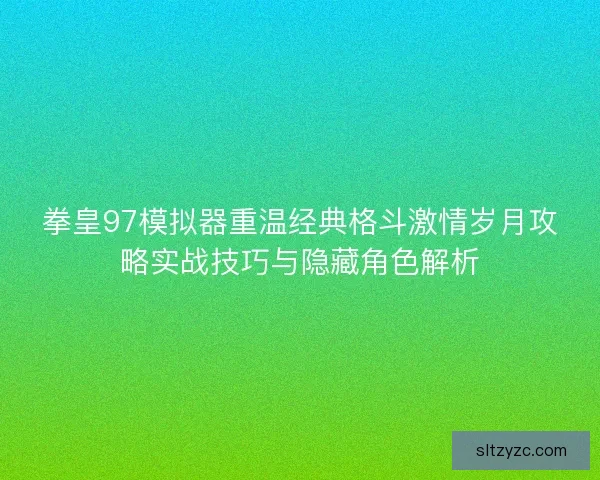 拳皇97模拟器重温经典格斗激情岁月攻略实战技巧与隐藏角色解析