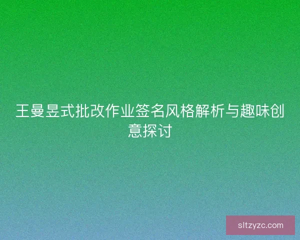 王曼昱式批改作业签名风格解析与趣味创意探讨
