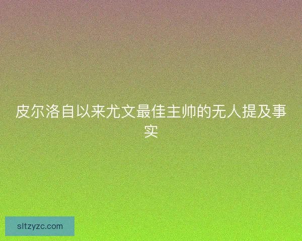 皮尔洛自以来尤文最佳主帅的无人提及事实