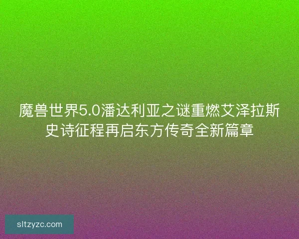 魔兽世界5.0潘达利亚之谜重燃艾泽拉斯史诗征程再启东方传奇全新篇章