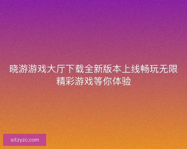 晓游游戏大厅下载全新版本上线畅玩无限精彩游戏等你体验