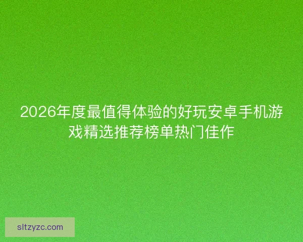 2026年度最值得体验的好玩安卓手机游戏精选推荐榜单热门佳作